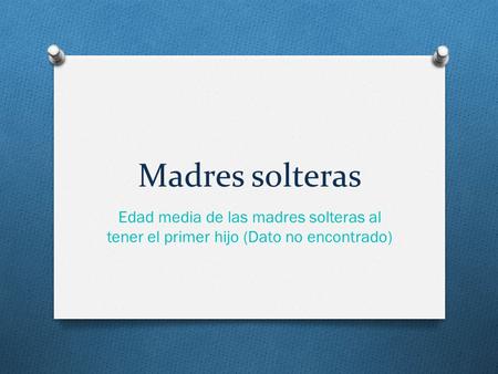 Madres solteras Edad media de las madres solteras al tener el primer hijo (Dato no encontrado)