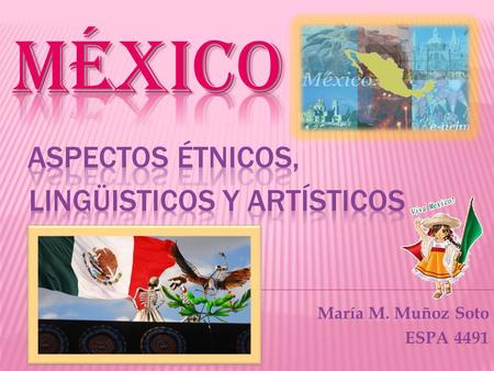 México Aspectos Étnicos, lingüisticos y artísticos
