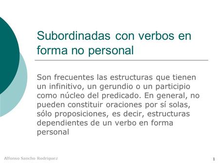 Alfonso Sancho Rodríguez 1 Subordinadas con verbos en forma no personal Son frecuentes las estructuras que tienen un infinitivo, un gerundio o un participio.