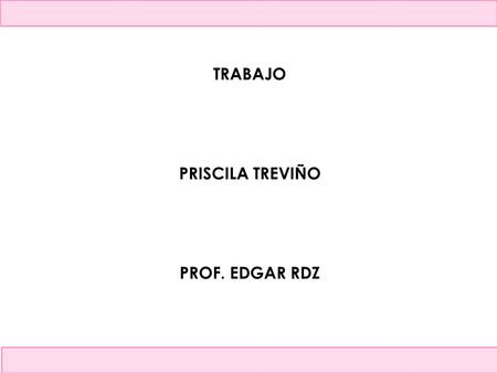 TRABAJO PRISCILA TREVIÑO PROF. EDGAR RDZ. ¿Qué es para mi el trabajo? Para mi el trabajo es la expresión de nuestro talento.