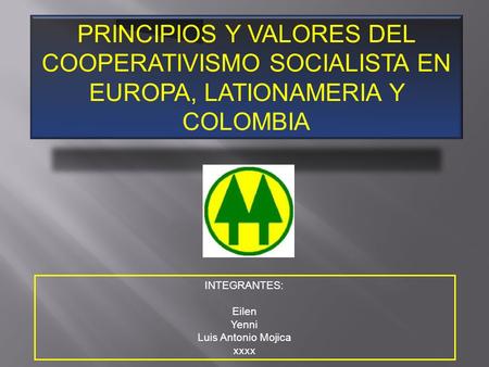 PRINCIPIOS Y VALORES DEL COOPERATIVISMO SOCIALISTA EN EUROPA, LATIONAMERIA Y COLOMBIA INTEGRANTES: Eilen Yenni Luis Antonio Mojica xxxx.