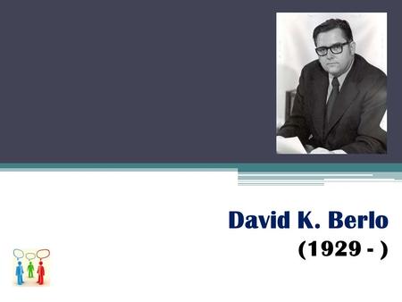 David K. Berlo (1929 - ).