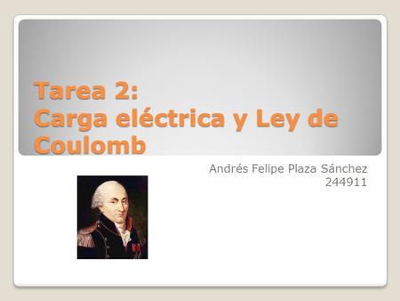 Tarea 2: Carga eléctrica y Ley de Coulomb Andrés Felipe Plaza Sánchez 244911.