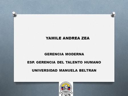 YAMILE ANDREA ZEA GERENCIA MODERNA ESP. GERENCIA DEL TALENTO HUMANO UNIVERSIDAD MANUELA BELTRAN.