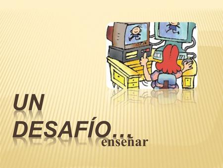 Un desafío… enseñar.
