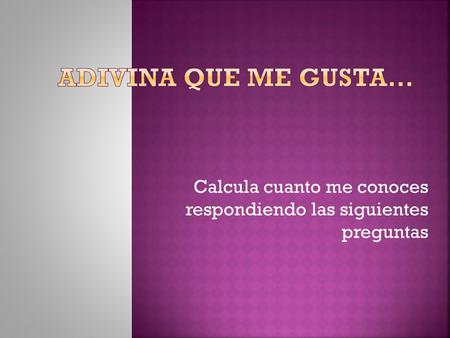 Calcula cuanto me conoces respondiendo las siguientes preguntas