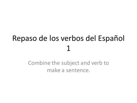 Repaso de los verbos del Español 1 Combine the subject and verb to make a sentence.