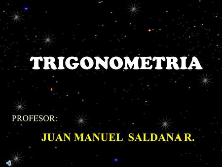 PROFESOR: JUAN MANUEL SALDAÑA R. TRIGONOMETRIA.