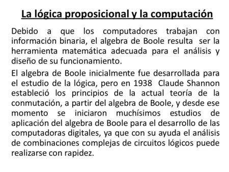 La lógica proposicional y la computación Debido a que los computadores trabajan con información binaria, el algebra de Boole resulta ser la herramienta.