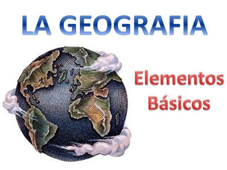 LA GEOGRAFIA Elementos Básicos.
