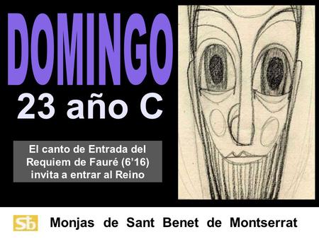 Monjas de Sant Benet de Montserrat 23 año C El canto de Entrada del Requiem de Fauré (6’16) invita a entrar al Reino.