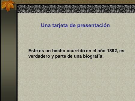 Este es un hecho ocurrido en el año 1892, es verdadero y parte de una biografía. Una tarjeta de presentación.