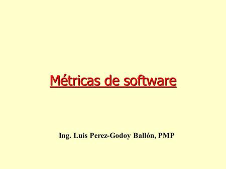 Métricas de software Ing. Luis Perez-Godoy Ballón, PMP.