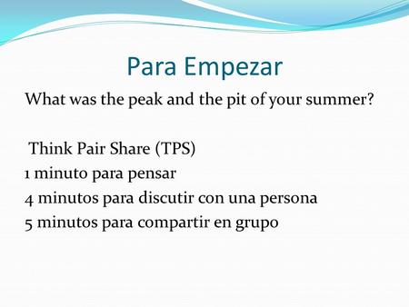 Para Empezar What was the peak and the pit of your summer? Think Pair Share (TPS) 1 minuto para pensar 4 minutos para discutir con una persona 5 minutos.