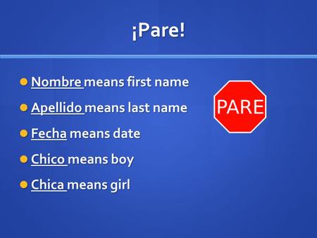 ¡Pare! Nombre means first name Nombre means first name Apellido means last name Apellido means last name Fecha means date Fecha means date Chico means.