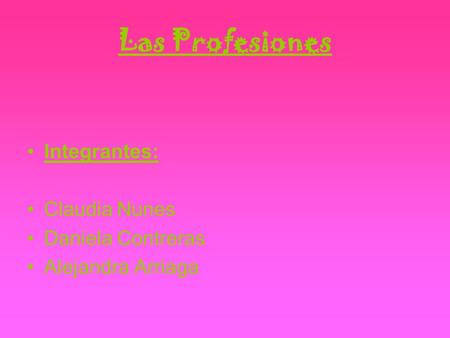 Las Profesiones Integrantes: Claudia Nunes Daniela Contreras Alejandra Arriaga.