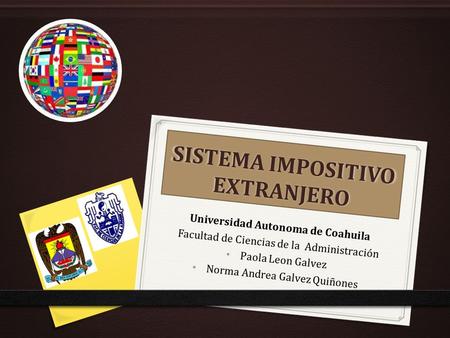 SISTEMA IMPOSITIVO EXTRANJERO Universidad Autonoma de Coahuila Facultad de Ciencias de la Administración Paola Leon Galvez Norma Andrea Galvez Quiñones.