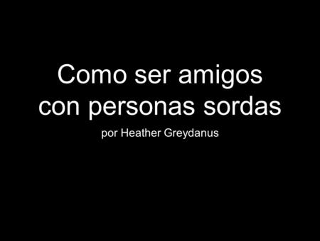 Como ser amigos con personas sordas por Heather Greydanus.