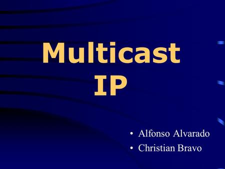 Multicast IP Alfonso Alvarado Christian Bravo.