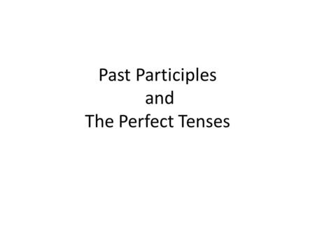Past Participles and The Perfect Tenses. Past Participles Past participles are equivalent to the –ed verb ending in English. When used as a verb, they.