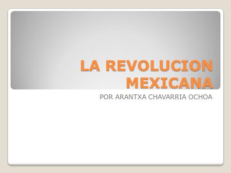 LA REVOLUCION MEXICANA POR ARANTXA CHAVARRIA OCHOA.
