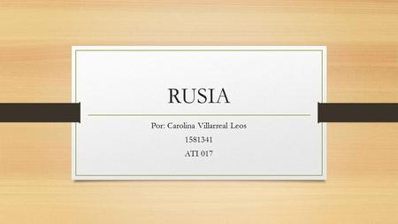 RUSIA Por: Carolina Villarreal Leos 1581341 ATI 017.