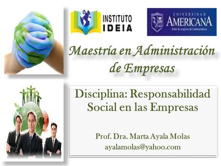 Maestría en Administración de Empresas Disciplina: Responsabilidad Social en las Empresas Prof. Dra. Marta Ayala Molas Disciplina: