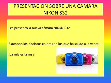 PRESENTACION SOBRE UNA CAMARA NIKON S32 Les presento la nueva cámara NIKON S32 Estos son los distintos colores en los que ha salido a la venta !La mía.