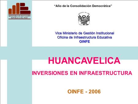 “Año de la Consolidación Democrática” HUANCAVELICA INVERSIONES EN INFRAESTRUCTURA OINFE - 2006 Vice Ministerio de Gestión Institucional Oficina de Infraestructura.