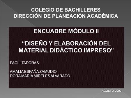 ENCUADRE MÓDULO II “DISEÑO Y ELABORACIÓN DEL MATERIAL DIDÁCTICO IMPRESO” FACILITADORAS: AMALIA ESPAÑA ZAMUDIO DORA MARÍA MIRELES ALVARADO ENCUADRE MÓDULO.