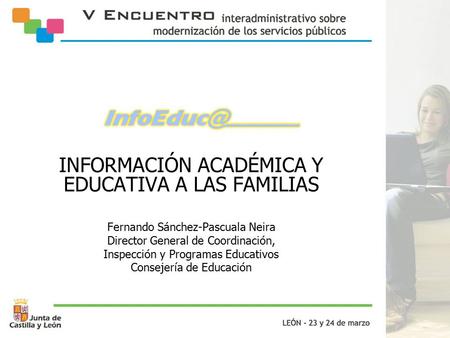 INFORMACIÓN ACADÉMICA Y EDUCATIVA A LAS FAMILIAS Fernando Sánchez-Pascuala Neira Director General de Coordinación, Inspección y Programas Educativos Consejería.