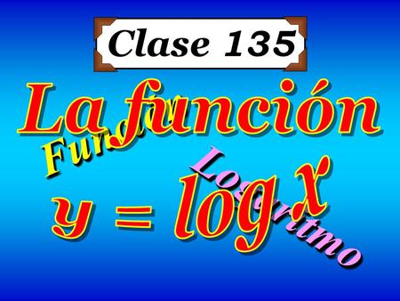 FunciónFunción LogaritmoLogaritmo Clase 135. Función inversa Si f es una función inyectiva con dominio A e imagen B, entonces la función f –1 con dominio.