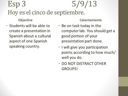 Esp 35/9/13 Hoy es el cinco de septiembre. Objective Students will be able to create a presentation in Spanish about a cultural aspect of one Spanish.
