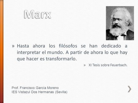 Marx Hasta ahora los filósofos se han dedicado a interpretar el mundo. A partir de ahora lo que hay que hacer es transformarlo. XI Tesis sobre Feuerbach.