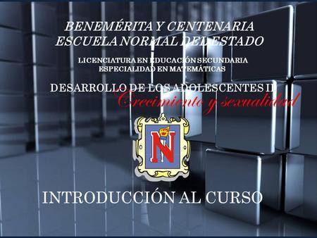 DESARROLLO DE LOS ADOLESCENTES II Crecimiento y sexualidad LICENCIATURA EN EDUCACIÓN SECUNDARIA ESPECIALIDAD EN MATEMÁTICAS BENEMÉRITA Y CENTENARIA ESCUELA.