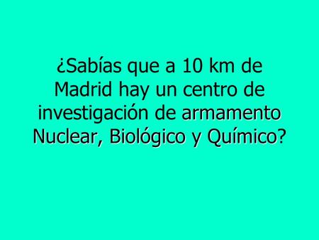 Armamento Nuclear, Biológico y Químico ¿Sabías que a 10 km de Madrid hay un centro de investigación de armamento Nuclear, Biológico y Químico?