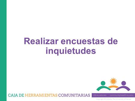 Copyright © 2014 by The University of Kansas Realizar encuestas de inquietudes.