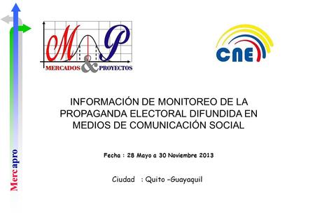 INFORMACIÓN DE MONITOREO DE LA PROPAGANDA ELECTORAL DIFUNDIDA EN MEDIOS DE COMUNICACIÓN SOCIAL Fecha : 28 Mayo a 30 Noviembre 2013 Ciudad	: Quito –Guayaquil.
