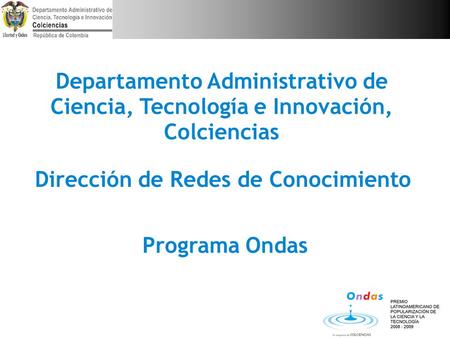 Programa Ondas Departamento Administrativo de Ciencia, Tecnología e Innovación, Colciencias Dirección de Redes de Conocimiento.
