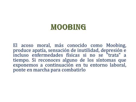 MOOBING El acoso moral, más conocido como Moobing, produce apatía, sensación de inutilidad, depresión e incluso enfermedades físicas si no se trata a.
