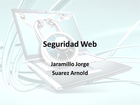 Seguridad Web Jaramillo Jorge Suarez Arnold. INTRODUCCIÓN Hasta el momento, se ha presentado un Web que ofrece un acceso abierto a un conjunto de información.
