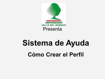 Sistema de Ayuda Presenta Cómo Crear el Perfil. Ingresa la siguiente dirección en tu navegador (Internet Explorer o Mozilla)