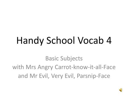 Handy School Vocab 4 Basic Subjects with Mrs Angry Carrot-know-it-all-Face and Mr Evil, Very Evil, Parsnip-Face.