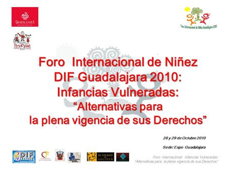 Foro Internacional: Infancias Vulneradas: “Alternativas para la plena vigencia de sus Derechos” Foro Internacional de Niñez DIF Guadalajara 2010: Infancias.