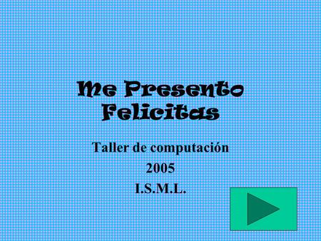Me Presento Felicitas Taller de computación 2005 I.S.M.L.