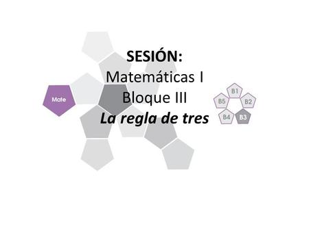 SESIÓN: Matemáticas I Bloque III La regla de tres.
