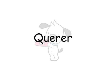 Querer Yo ___ ___ ___ Nosotros ___ ___ ___ ___ Tú ___ ___ ___ ___ ___ ___ ___ Vosotros ___ ___ ___ ___ ___ ___ ___ Él/Ella/Usted ___ ___ ___ Ellos/Ellas/Ustedes.
