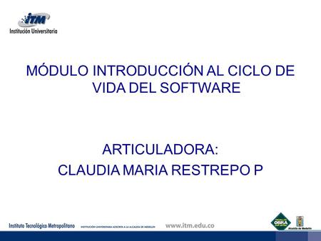 MÓDULO INTRODUCCIÓN AL CICLO DE VIDA DEL SOFTWARE ARTICULADORA: CLAUDIA MARIA RESTREPO P.
