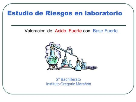 Estudio de Riesgos en laboratorio Valoración de Acido Fuerte con Base Fuerte 2º Bachillerato Instituto Gregorio Marañón.