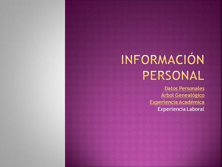  Datos Personales Datos Personales  Árbol Genealógico Árbol Genealógico  Experiencia Académica Experiencia Académica  Experiencia Laboral.